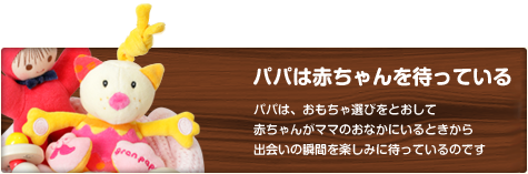 パパは赤ちゃんを待っている　パパは、おもちゃ選びをとおして赤ちゃんがママのおなかにいるときから出会いの瞬間を楽しみに待っているのです