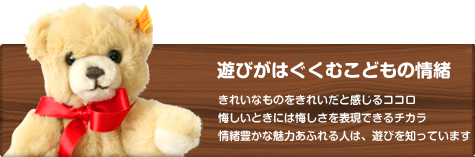 遊びがはぐくむ子供の情緒　きれいなものをきれいだと感じるココロ悔しいときには悔しさを表現できるチカラ情緒豊かな魅力あふれる人は、遊びを知っています。