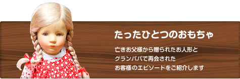 たったひとつのおもちゃ　亡きお父様から贈られたお人形とグランパパで再開されたお客様とのエピソードをご紹介します