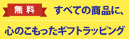 【無料】すべての商品に、心のこもったギフトラッピング